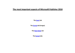 The most important aspects of Microsoft Publisher 2010
The Insert tab
The Format tab (images)
The Page design tab
The Format tabs
 