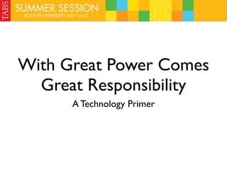 With Great Power Comes
  Great Responsibility
      A Technology Primer
 