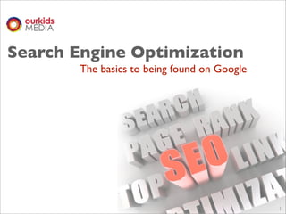 Search Engine Optimization
       The basics to being found on Google




                                             1
 