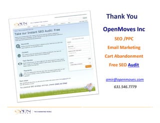 Thank You 
OpenMoves Inc 
SEO /PPC 
Email Marketing 
Cart Abandonment 
Free SEO Audit 
amir@openmoves.com 
631.546.7779 
 