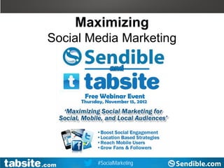 Webinar: July 27, 2011
                                                                        Webinar

                                    Maximizing
                    Social Media Marketing




Twitter Hashtag: #SocialMarketing
                 #TabSite
                  .com                  #SocialMarketing
                                         TabSite.com
                                      Facebook.com/TabSite         Sendible.com
                                                                www.TabSite.com
 