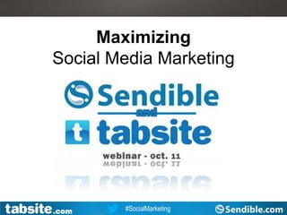 Webinar: July 27, 2011
                                                                      Webinar



                     Maximizing
                Social Media Marketing




Twitter Hashtag: #SocialMarketing
                 #TabSite
                  .com                #SocialMarketing
                                    Facebook.com/TabSite
                                       TabSite.com            www.TabSite.com
                                                                 Sendible.com
 
