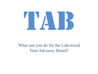 TAB What can you do for the Lakewood Teen Advisory Board? 
