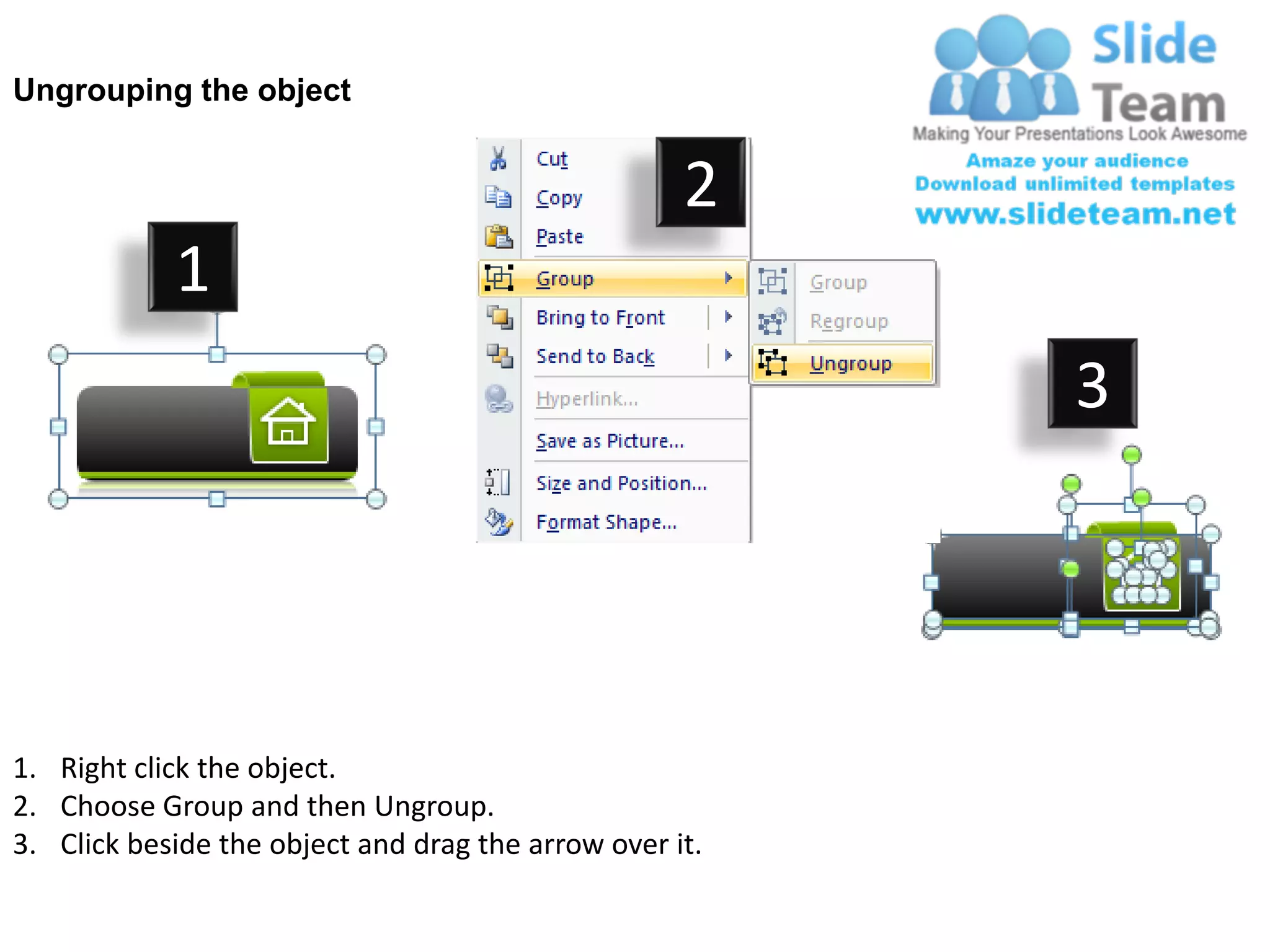 Ungrouping the object


                                                    2
            1
                                                         3




1. Right click the object.
2. Choose Group and then Ungroup.
3. Click beside the object and drag the arrow over it.
 