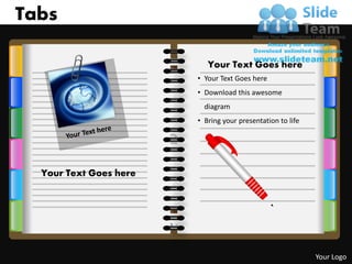 Tabs

                           Your Text Goes here
                        • Your Text Goes here
                        • Download this awesome
                          diagram
                        • Bring your presentation to life




  Your Text Goes here
           1                               1




                                                            Your Logo
 