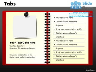 Tabs

                                     • Your Text Goes here
                                     • Download this awesome
                                       diagram
                                     • Bring your presentation to life
                                     • Capture your audience’s
                                       attention
                                     • Your Text Goes here
 Your Text Goes here
                                     • Download this awesome
 Your Text Goes here
 Download this awesome diagram         diagram
                                     • Bring your presentation to life
                                                      1




 Bring your presentation to life
 Capture your audience’s attention   • Capture your audience’s
                                       attention



                                                                         Your Logo
 