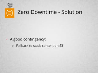 Zero Downtime - Solution
• A good contingency:
○ Fallback to static content on S3
text
 