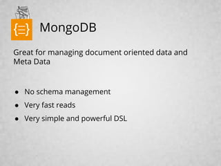 MongoDB
Great for managing document oriented data and
Meta Data
● No schema management
● Very fast reads
● Very simple and powerful DSL
text
 