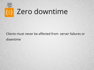 Zero downtime
Clients must never be affected from server failures or
downtime
text
 