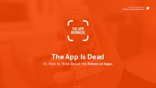 © 2015 The App Business
The App Is Dead
Or, How to Think About the Future of Apps.
Join the conversation
twitter.com/theappbusiness
 