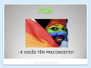 FIM




   E VOCÊS TÊM PRECONCEITO?

          TABU – SOCIEDADE E PRECONCEITO   23
 