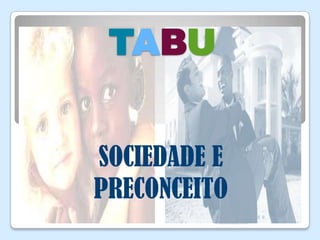 TABU


SOCIEDADE E
PRECONCEITO
         TABU – SOCIEDADE E
         PRECONCEITO
 