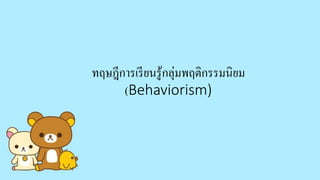 ทฤษฎีการเรียนรู้กลุ่มพฤติกรรมนิยม
(Behaviorism)
 