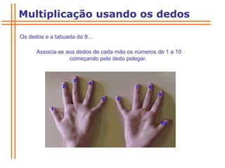 Os dedos e a tabuada do 9… Associa-se aos dedos de cada mão os números de 1 a 10 começando pelo dedo polegar.  Multiplicação usando os dedos 