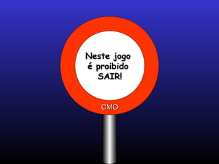 Neste jogoNeste jogo
é proibidoé proibido
SAIR!SAIR!
CMOCMO
 