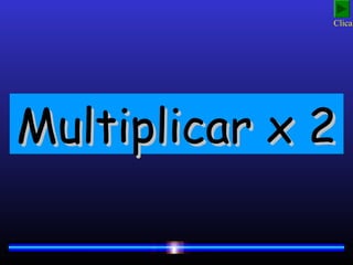 Multiplicar x 2Multiplicar x 2Multiplicar x 2Multiplicar x 2
Clica!
 