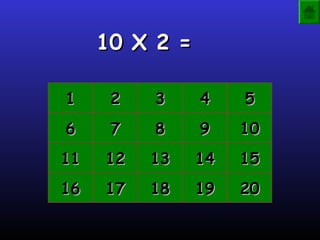 10 X 2 =

1     2   3     4    5
6     7   8     9    10
11   12   13    14   15
16   17   18    19   20
 