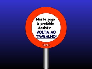 Neste jogo
é proibido
 desistir.
VOLTA AO
TRABALHO!

   CMO
 