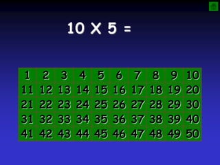 10 X 5 =
1 2 3 4 5 6 7 8 9 10
11 12 13 14 15 16 17 18 19 20
21 22 23 24 25 26 27 28 29 30
31 32 33 34 35 36 37 38 39 40
41 42 43 44 45 46 47 48 49 50
 