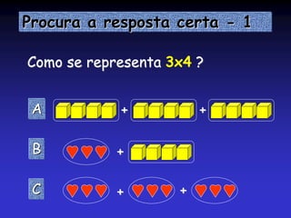 Procura a resposta certa - 1
Como se representa 3x4 ?
A
B
C
+ +
+
+ +
 