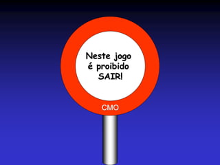 Neste jogo
é proibido
SAIR!
CMO
 
