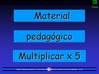 Material
pedagógico
Multiplicar x 5
Trabalho realizado pelo professor Vaz Nunes no decorrer do ano lectivo 2001/2002, na EB1 dos Combatentes – OVAR
Clica!
 