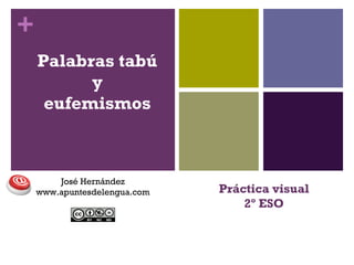 +
Práctica visual
2º ESO
Palabras tabú
y
eufemismos
José Hernández
www.apuntesdelengua.com
 