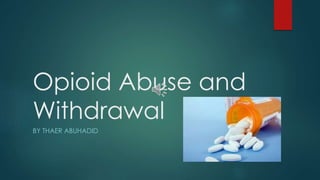 Opioid Abuse and
Withdrawal
BY THAER ABUHADID
 