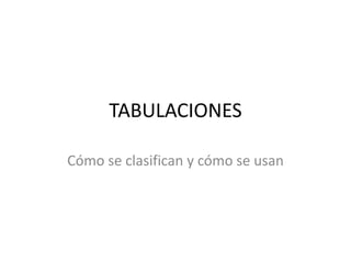 TABULACIONES 
Cómo se clasifican y cómo se usan 
 