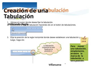 Ing. María Eugenia Morales
Villanueva
Creación de una
Tabulación
Utilizando Regla
Para mover
una tabulación,
simplemente,
arrastre la
marca de la
tabulación a
otra posición.
 