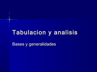 Tabulacion y analisisTabulacion y analisis
Bases y generalidadesBases y generalidades
 