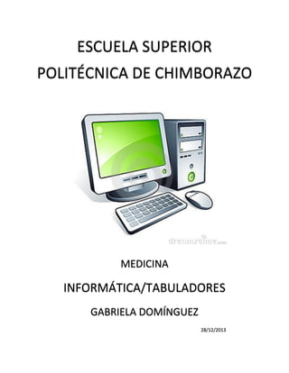ESCUELA SUPERIOR
POLITÉCNICA DE CHIMBORAZO

MEDICINA

INFORMÁTICA/TABULADORES
GABRIELA DOMÍNGUEZ
28/12/2013

 