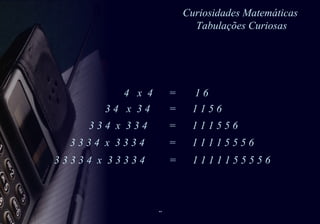 Curiosidades Matemáticas  Tabulações Curiosas 4  x  4  =  1 6  3 4  x  3 4  =  1 1 5 6 3 3 4  x  3 3 4  =  1 1 1 5 5 6 3 3 3 4  x  3 3 3 4  =  1 1 1 1 5 5 5 6  3 3 3 3 4  x  3 3 3 3 4  =  1 1 1 1 1 5 5 5 5 6 
