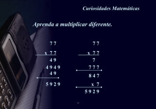 Curiosidades Matemáticas  7 7  x  7 7 4 9 4 9 4 9 4 9 5 9 2 9 7 7  x  7 7 7  7 7 7 8 4 7 x  7  5 9 2 9  Aprenda a multiplicar diferente. 