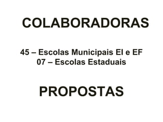 COLABORADORAS
45 – Escolas Municipais EI e EF
07 – Escolas Estaduais
PROPOSTAS
 