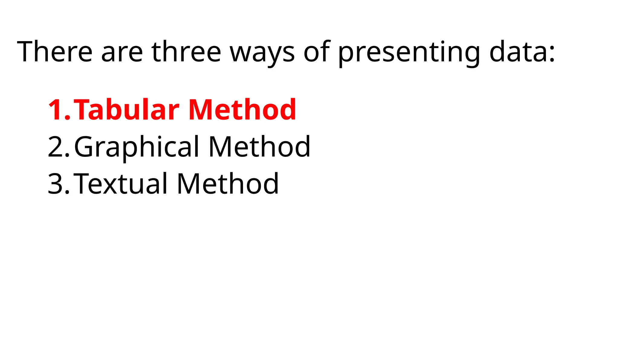 There are three ways of presenting data:
1.Tabular Method
2.Graphical Method
3.Textual Method
 