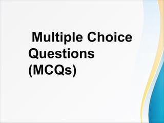 Multiple Choice
Questions
(MCQs)
 