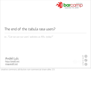 September 7th, 2008




   The end of the tabula rasa users?
   or... “Can we use our users’ websites as APIs, today?”




    André Luís
    http://andr3.net
    me@andr3.net

creative commons attribution non-commercial share-alike 2.5
 