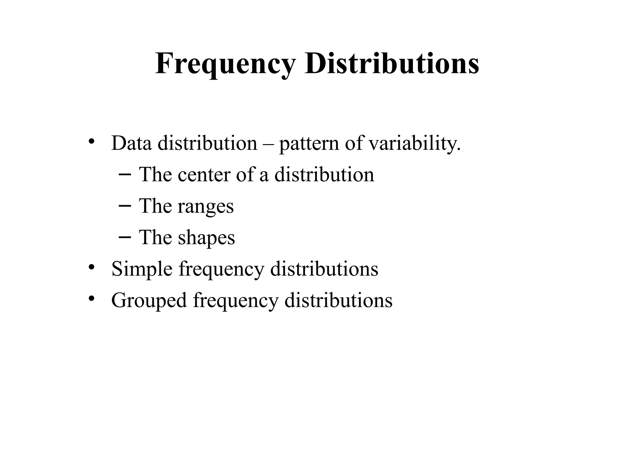 Frequency Distributions
• Data distribution – pattern of variability.
– The center of a distribution
– The ranges
– The shapes
• Simple frequency distributions
• Grouped frequency distributions
5
 
