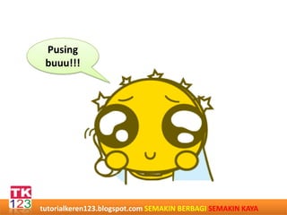 Pusing
buuu!!!
tutorialkeren123.blogspot.com SEMAKIN BERBAGI SEMAKIN KAYA