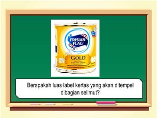 Berapakah luas label kertas yang akan ditempel
dibagian selimut?