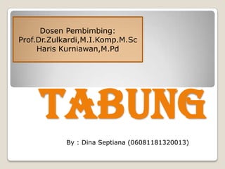 TABUNG
By : Dina Septiana (06081181320013)
Dosen Pembimbing:
Prof.Dr.Zulkardi,M.I.Komp.M.Sc
Haris Kurniawan,M.Pd
 