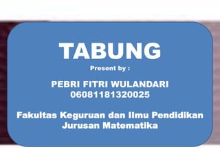 TABUNG
Present by :
PEBRI FITRI WULANDARI
06081181320025
Fakultas Keguruan dan Ilmu Pendidikan
Jurusan Matematika
 