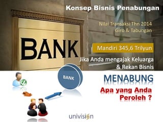 Konsep Bisnis Penabungan
BRI 544,27 TrilyunMandiri 345,6 Trilyun
Nilai Transaksi Thn 2014
Giro & Tabungan
Apa yang Anda
Peroleh ?
 