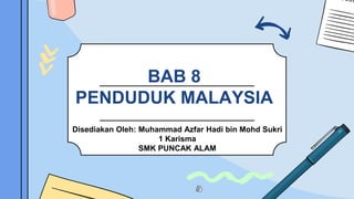 BAB 8
PENDUDUK MALAYSIA
Disediakan Oleh: Muhammad Azfar Hadi bin Mohd Sukri
1 Karisma
SMK PUNCAK ALAM
 