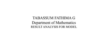 TABASSUM FATHIMA G
Department of Mathematics
RESULT ANALYSIS FOR MODEL
 