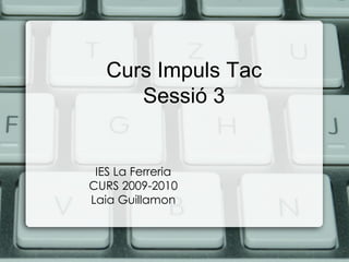Curs Impuls Tac Sessió 3 IES La Ferreria CURS 2009-2010 Laia Guillamon 