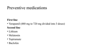 Preventive medications
First line
• Verapamil (480 mg to 720 mg divided into 3 doses)
Second line
• Lithium
• Melatonin
• Topiramate
• Baclofen
 