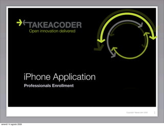 Open innovation delivered




                         iPhone Application
                         Professionals Enrollment




                                                       Copyright Takeacoder 2008   1


venerdì 14 agosto 2009
 