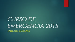 CURSO DE
EMERGENCIA 2015
TALLER DE IMAGENES